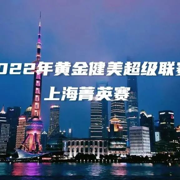 赛事报名 | 2022年黄金健美超级联赛上海菁英赛