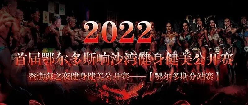 赛事报名|2022首届鄂尔多斯响沙湾健身健美公开赛暨渤海之夜健身健美公开赛鄂尔多斯分站赛