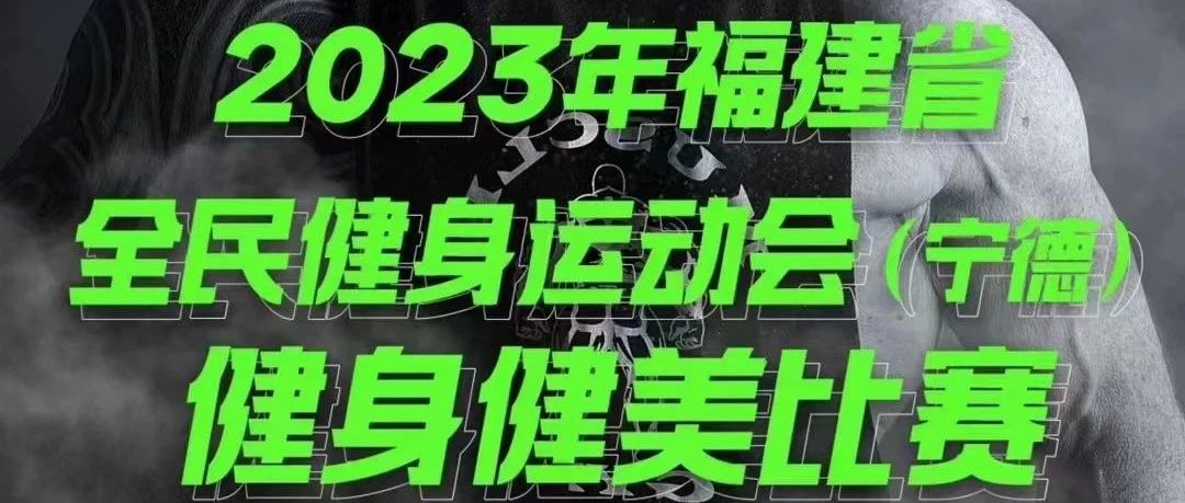 赛事报名 | 2023年福建省全民健身运动会 (宁德赛区)健身健美比赛暨 “国华杯”海峡两岸(港澳)健身健美公开赛